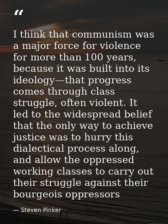 I think that communism was a major force for violence for more than 100 years, because it was built into its ideology—th — Steven Pinker