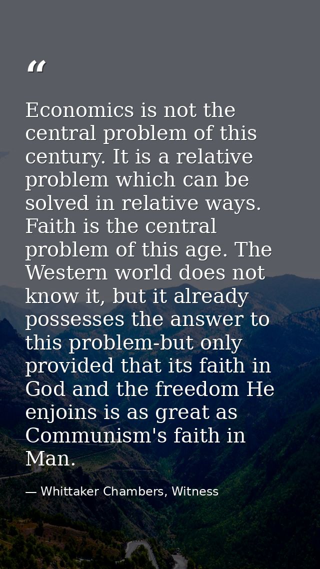 Economics is not the central problem of this century. It is a relative problem which can be solved in relative ways. Fai — Whittaker Chambers, Witness