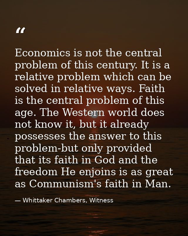 Economics is not the central problem of this century. It is a relative problem which can be solved in relative ways. Fai — Whittaker Chambers, Witness