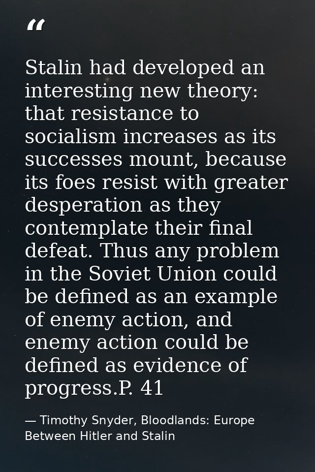 Stalin had developed an interesting new theory: that resistance to socialism increases as its successes mount, because i — Timothy Snyder, Bloodlands: Europe Between Hitler and Stalin