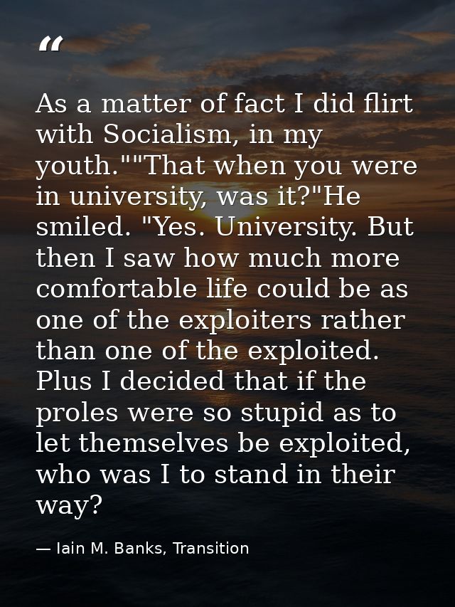 As a matter of fact I did flirt with Socialism, in my youth.""That when you were in university, was it?"He smiled. "Yes. — Iain M. Banks, Transition