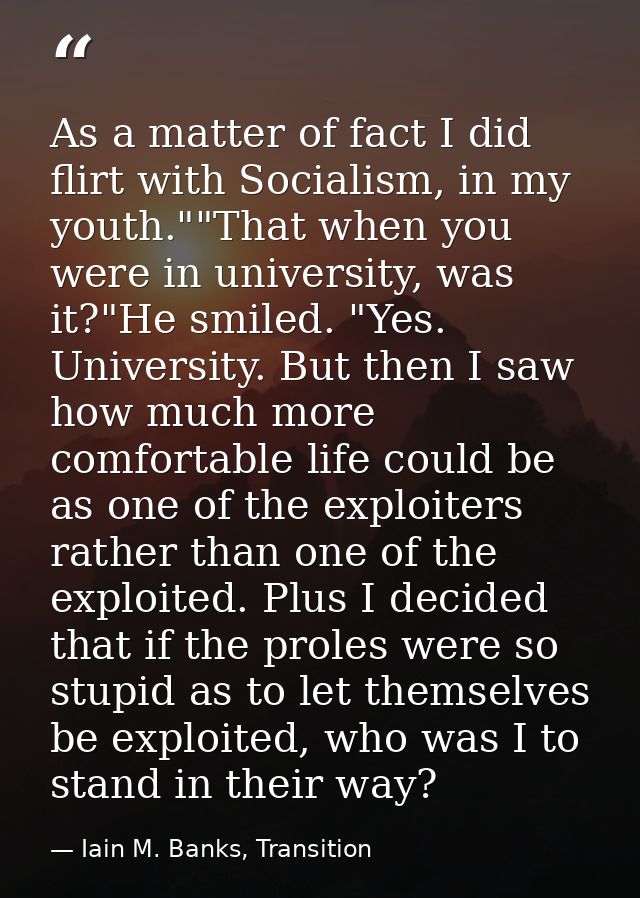 As a matter of fact I did flirt with Socialism, in my youth.""That when you were in university, was it?"He smiled. "Yes. — Iain M. Banks, Transition
