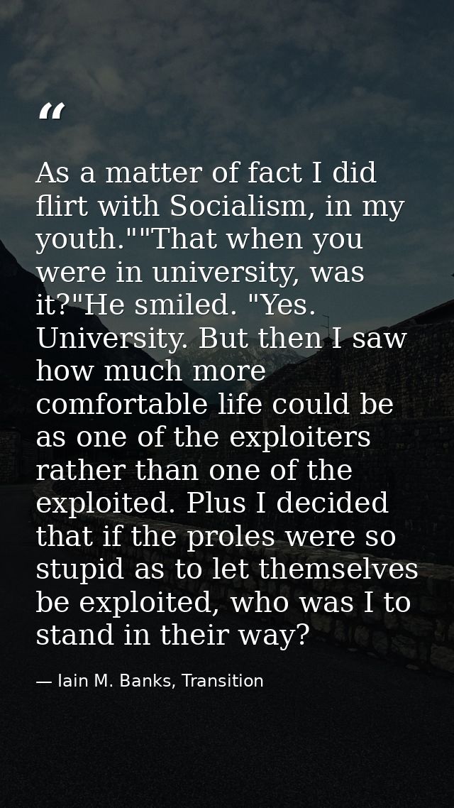As a matter of fact I did flirt with Socialism, in my youth.""That when you were in university, was it?"He smiled. "Yes. — Iain M. Banks, Transition