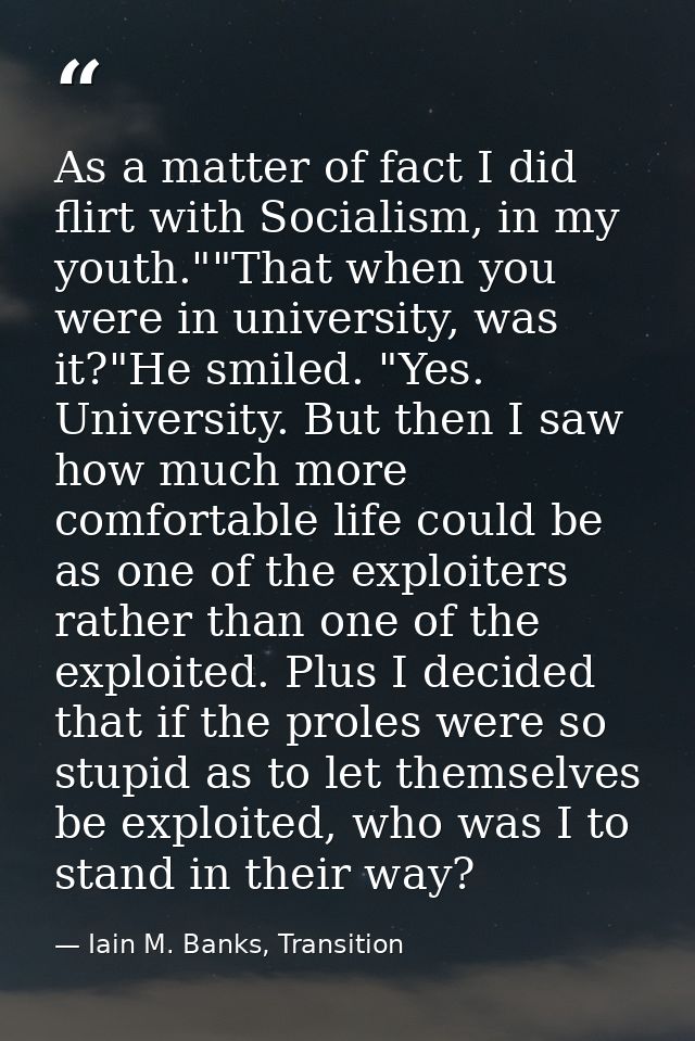 As a matter of fact I did flirt with Socialism, in my youth.""That when you were in university, was it?"He smiled. "Yes. — Iain M. Banks, Transition