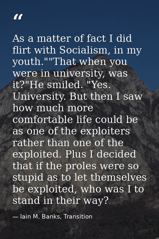 As a matter of fact I did flirt with Socialism, in my youth.""That when you were in university, was it?"He smiled. "Yes. — Iain M. Banks, Transition
