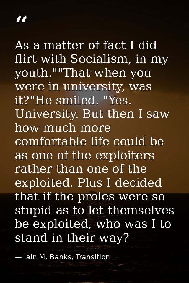 As a matter of fact I did flirt with Socialism, in my youth.""That when you were in university, was it?"He smiled. "Yes. — Iain M. Banks, Transition