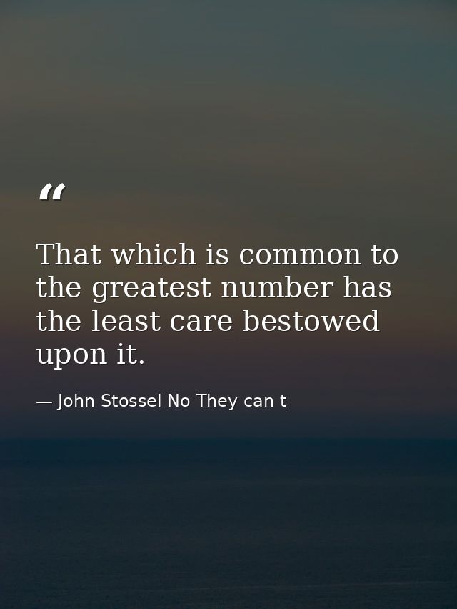 That which is common to the greatest number has the least care bestowed upon it. — John Stossel No They can t
