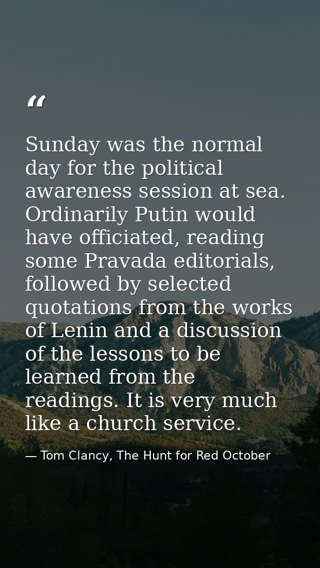 Sunday was the normal day for the political awareness session at sea. Ordinarily Putin would have officiated, reading so — Tom Clancy, The Hunt for Red October