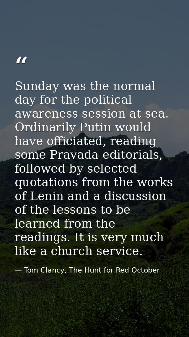Sunday was the normal day for the political awareness session at sea. Ordinarily Putin would have officiated, reading so — Tom Clancy, The Hunt for Red October