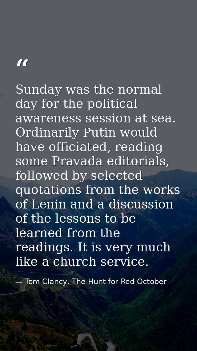 Sunday was the normal day for the political awareness session at sea. Ordinarily Putin would have officiated, reading so — Tom Clancy, The Hunt for Red October