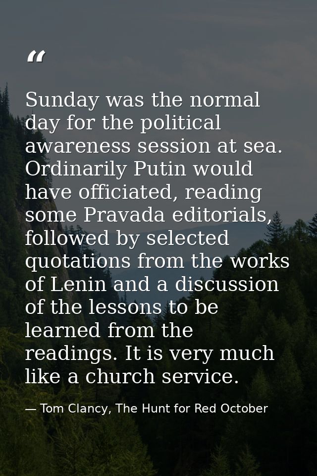 Sunday was the normal day for the political awareness session at sea. Ordinarily Putin would have officiated, reading so — Tom Clancy, The Hunt for Red October