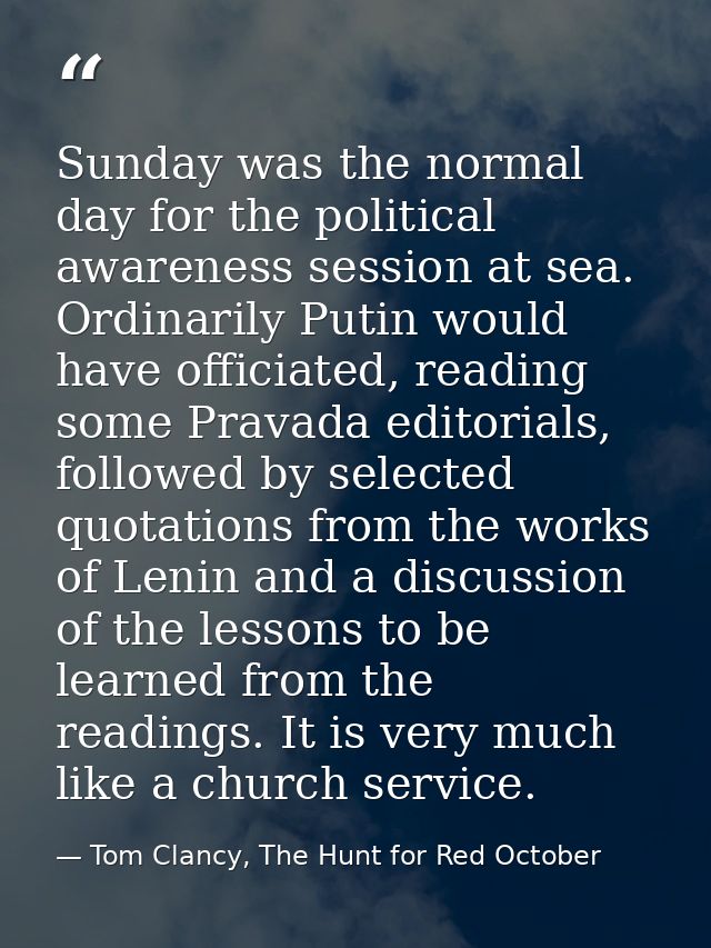 Sunday was the normal day for the political awareness session at sea. Ordinarily Putin would have officiated, reading so — Tom Clancy, The Hunt for Red October