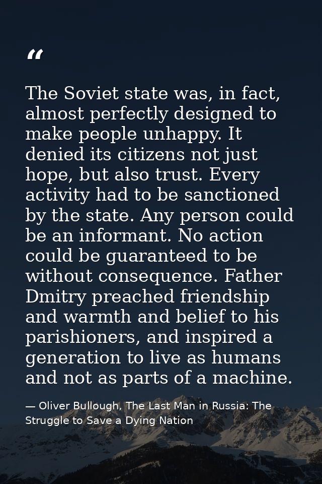 The Soviet state was, in fact, almost perfectly designed to make people unhappy. It denied its citizens not just hope, b — Oliver Bullough, The Last Man in Russia: The Struggle to Save a Dying Nation