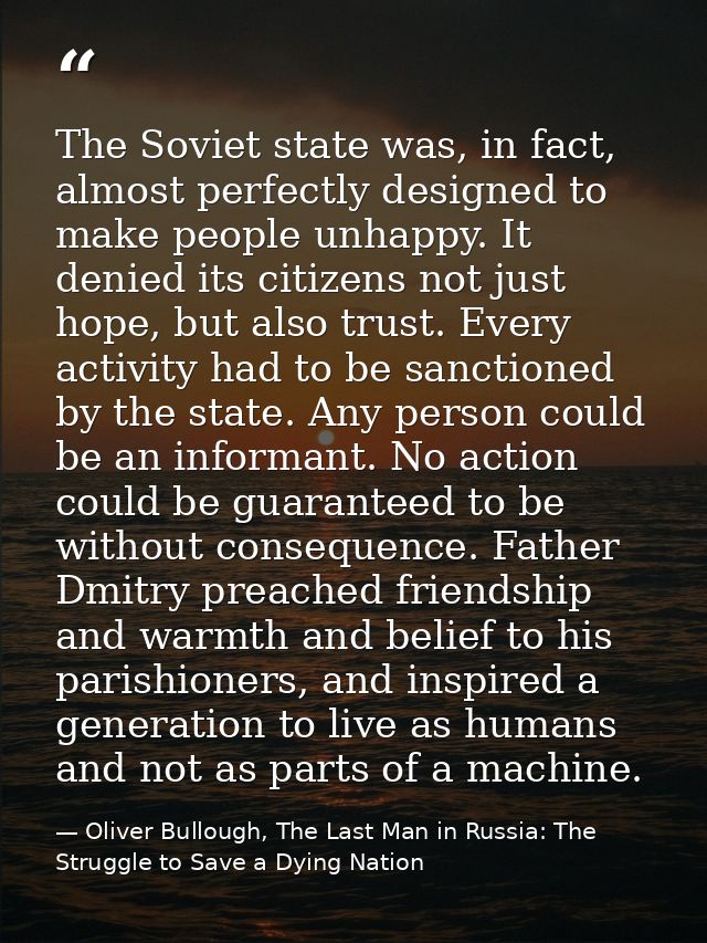 The Soviet state was, in fact, almost perfectly designed to make people unhappy. It denied its citizens not just hope, b — Oliver Bullough, The Last Man in Russia: The Struggle to Save a Dying Nation
