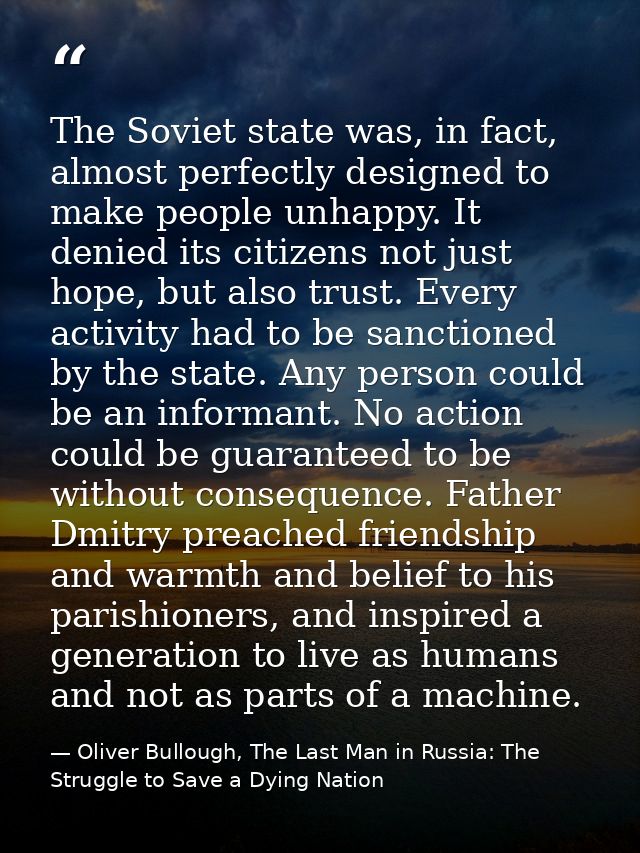 The Soviet state was, in fact, almost perfectly designed to make people unhappy. It denied its citizens not just hope, b — Oliver Bullough, The Last Man in Russia: The Struggle to Save a Dying Nation
