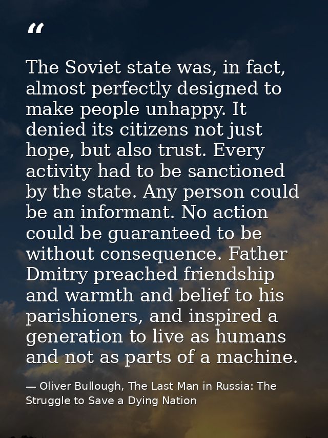 The Soviet state was, in fact, almost perfectly designed to make people unhappy. It denied its citizens not just hope, b — Oliver Bullough, The Last Man in Russia: The Struggle to Save a Dying Nation