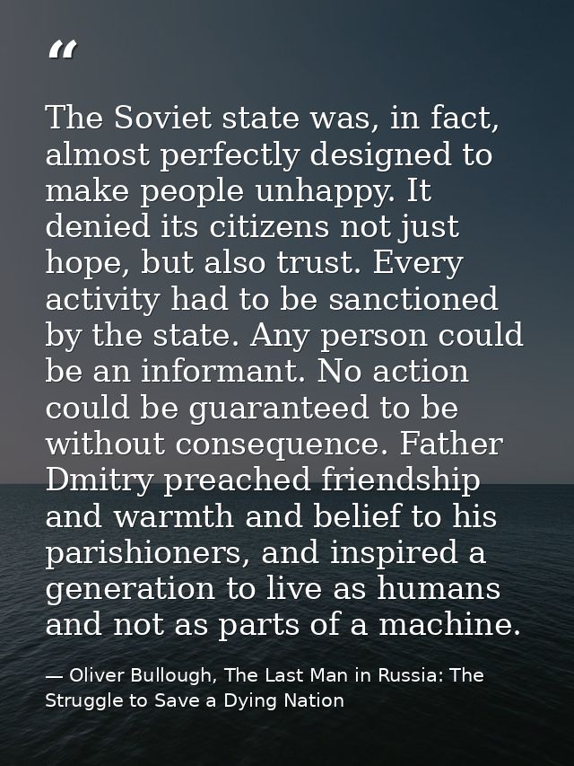 The Soviet state was, in fact, almost perfectly designed to make people unhappy. It denied its citizens not just hope, b — Oliver Bullough, The Last Man in Russia: The Struggle to Save a Dying Nation