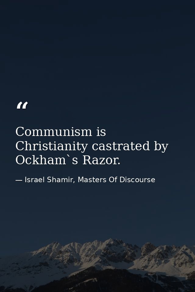 Communism is Christianity castrated by Ockham`s Razor. — Israel Shamir, Masters Of Discourse