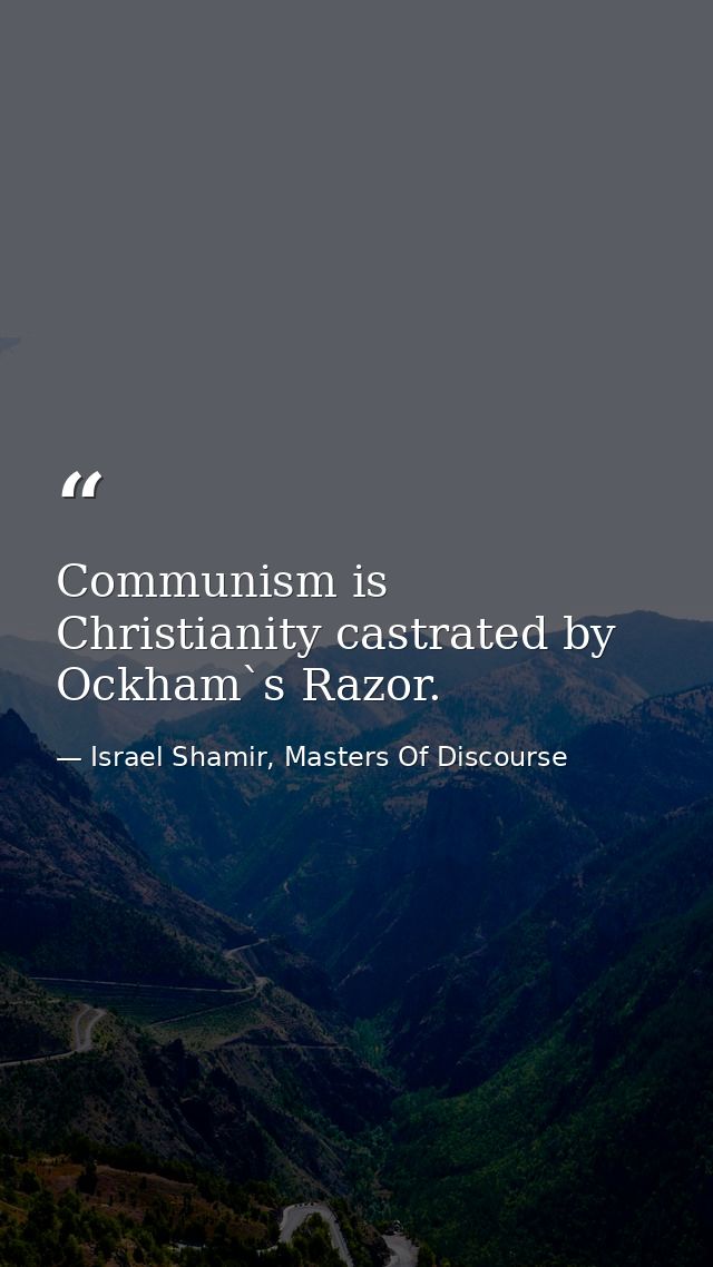 Communism is Christianity castrated by Ockham`s Razor. — Israel Shamir, Masters Of Discourse
