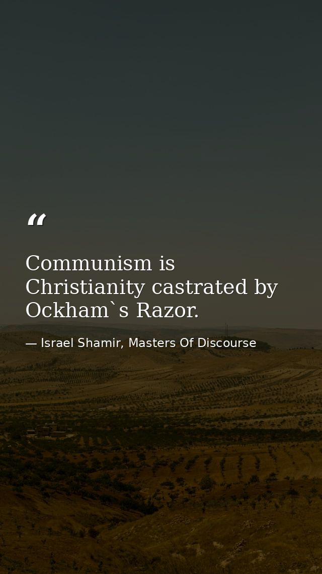 Communism is Christianity castrated by Ockham`s Razor. — Israel Shamir, Masters Of Discourse