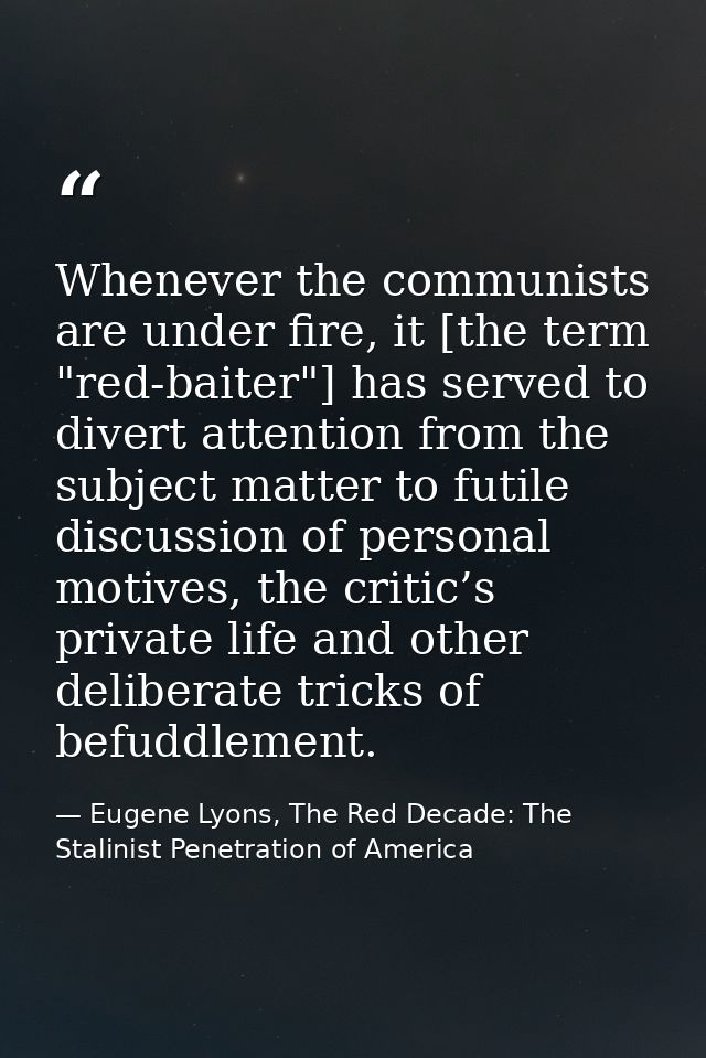 Whenever the communists are under fire, it [the term "red-baiter"] has served to divert attention from the subject matte — Eugene Lyons, The Red Decade: The Stalinist Penetration of America