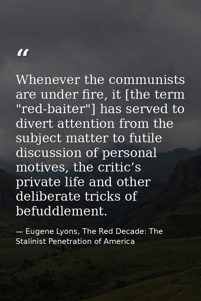 Whenever the communists are under fire, it [the term "red-baiter"] has served to divert attention from the subject matte — Eugene Lyons, The Red Decade: The Stalinist Penetration of America