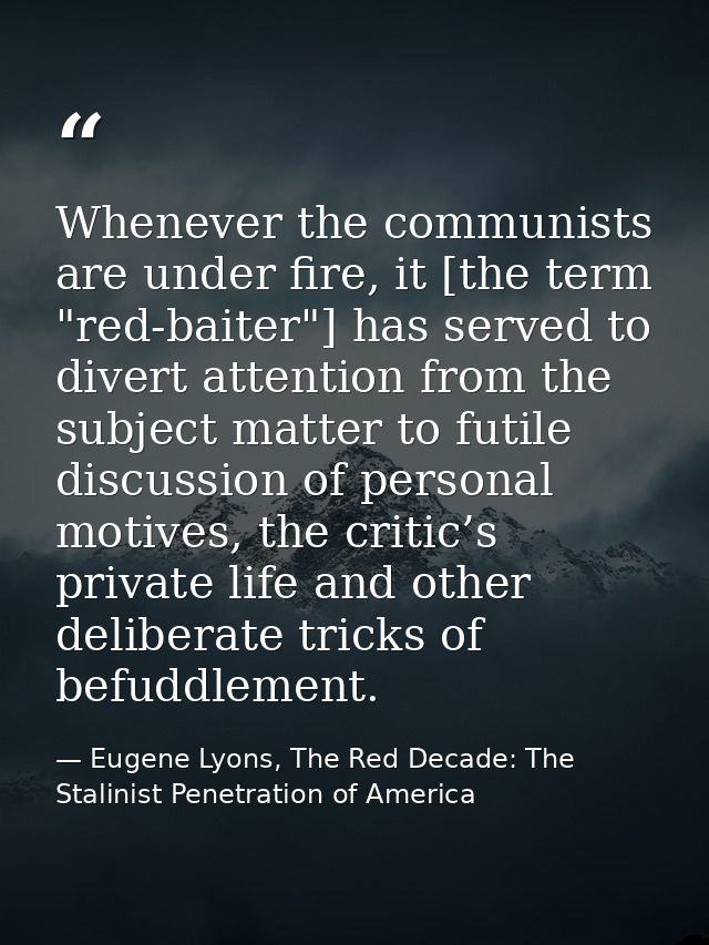 Whenever the communists are under fire, it [the term "red-baiter"] has served to divert attention from the subject matte — Eugene Lyons, The Red Decade: The Stalinist Penetration of America
