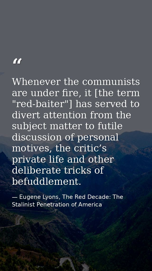 Whenever the communists are under fire, it [the term "red-baiter"] has served to divert attention from the subject matte — Eugene Lyons, The Red Decade: The Stalinist Penetration of America