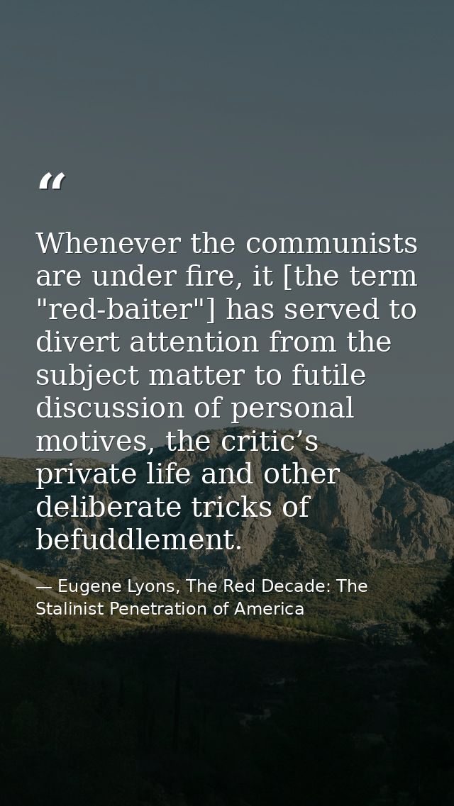 Whenever the communists are under fire, it [the term "red-baiter"] has served to divert attention from the subject matte — Eugene Lyons, The Red Decade: The Stalinist Penetration of America