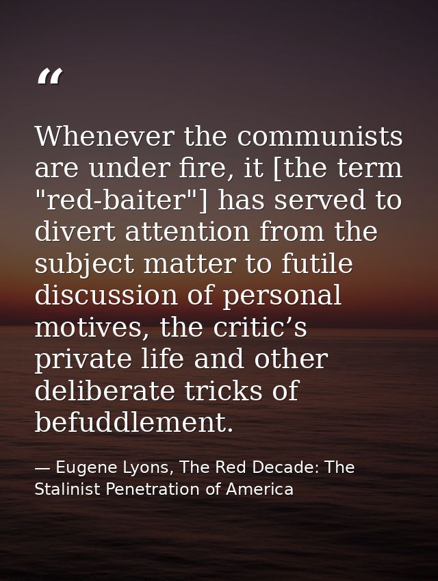 Whenever the communists are under fire, it [the term "red-baiter"] has served to divert attention from the subject matte — Eugene Lyons, The Red Decade: The Stalinist Penetration of America