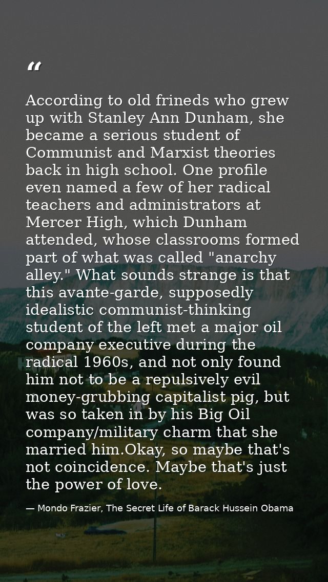 According to old frineds who grew up with Stanley Ann Dunham, she became a serious student of Communist and Marxist theo — Mondo Frazier, The Secret Life of Barack Hussein Obama