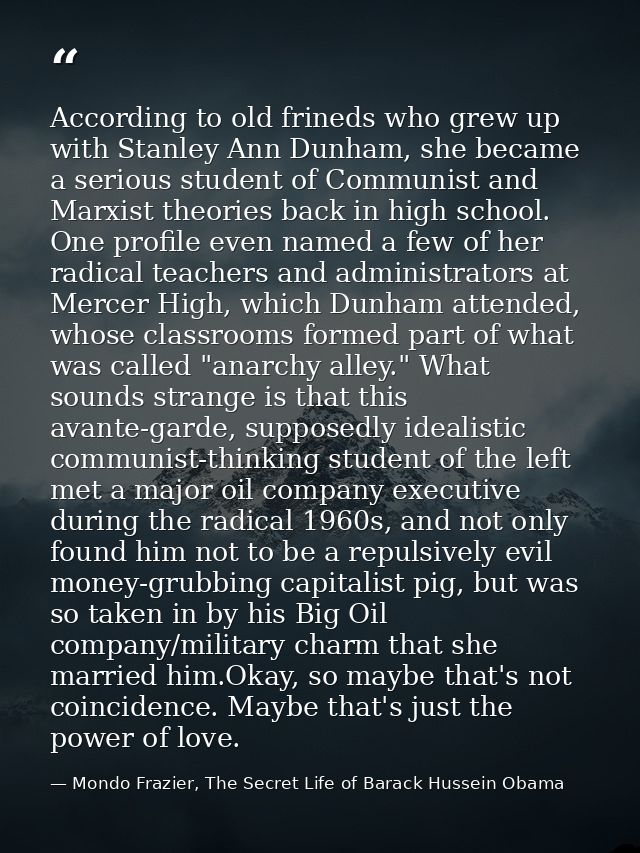 According to old frineds who grew up with Stanley Ann Dunham, she became a serious student of Communist and Marxist theo — Mondo Frazier, The Secret Life of Barack Hussein Obama