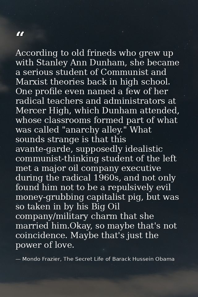According to old frineds who grew up with Stanley Ann Dunham, she became a serious student of Communist and Marxist theo — Mondo Frazier, The Secret Life of Barack Hussein Obama