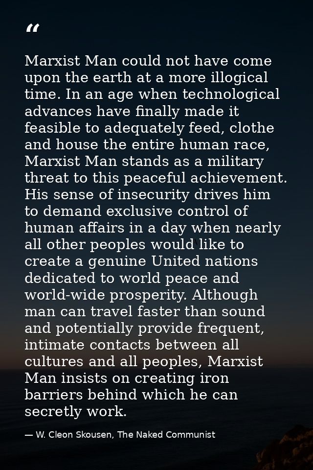 Marxist Man could not have come upon the earth at a more illogical time. In an age when technological advances have fina — W. Cleon Skousen, The Naked Communist