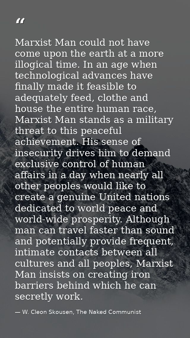 Marxist Man could not have come upon the earth at a more illogical time. In an age when technological advances have fina — W. Cleon Skousen, The Naked Communist