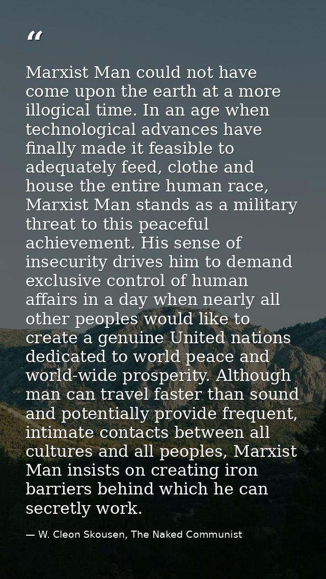 Marxist Man could not have come upon the earth at a more illogical time. In an age when technological advances have fina — W. Cleon Skousen, The Naked Communist