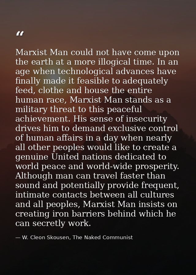 Marxist Man could not have come upon the earth at a more illogical time. In an age when technological advances have fina — W. Cleon Skousen, The Naked Communist