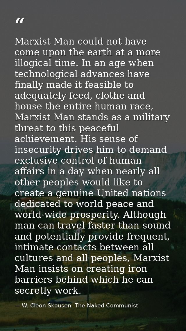Marxist Man could not have come upon the earth at a more illogical time. In an age when technological advances have fina — W. Cleon Skousen, The Naked Communist