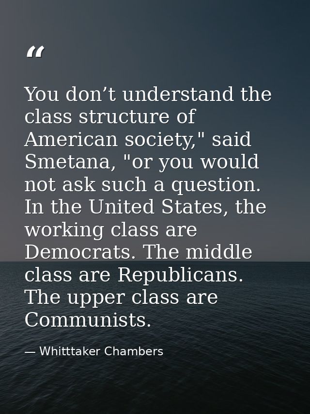 You don’t understand the class structure of American society," said Smetana, "or you would not ask such a question. In t — Whitttaker Chambers