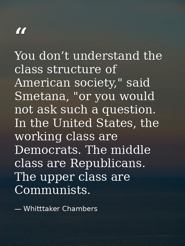 You don’t understand the class structure of American society," said Smetana, "or you would not ask such a question. In t — Whitttaker Chambers