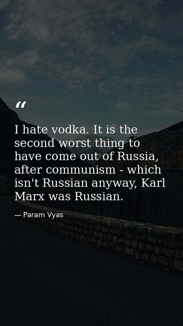 I hate vodka. It is the second worst thing to have come out of Russia, after communism - which isn't Russian anyway, Kar — Param Vyas