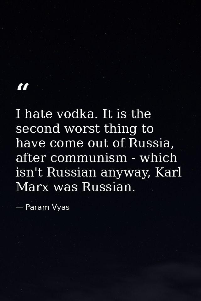 I hate vodka. It is the second worst thing to have come out of Russia, after communism - which isn't Russian anyway, Kar — Param Vyas