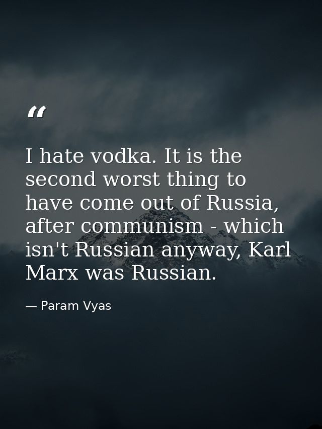 I hate vodka. It is the second worst thing to have come out of Russia, after communism - which isn't Russian anyway, Kar — Param Vyas
