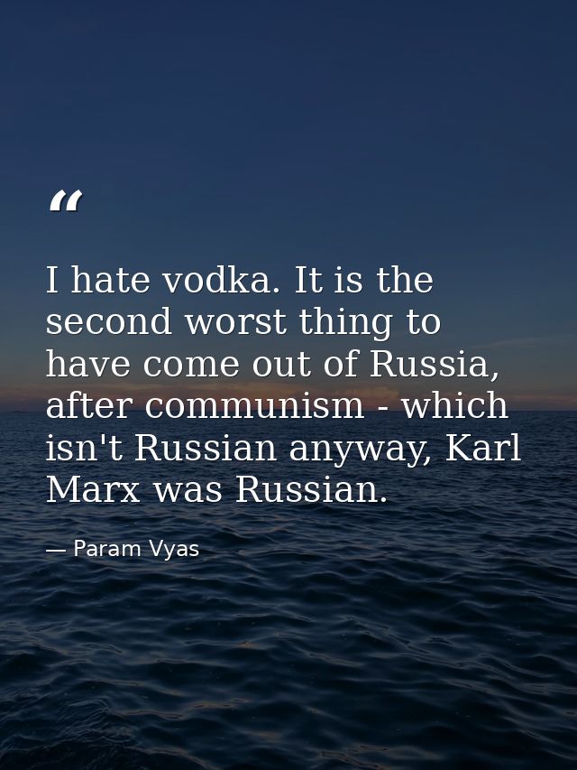 I hate vodka. It is the second worst thing to have come out of Russia, after communism - which isn't Russian anyway, Kar — Param Vyas