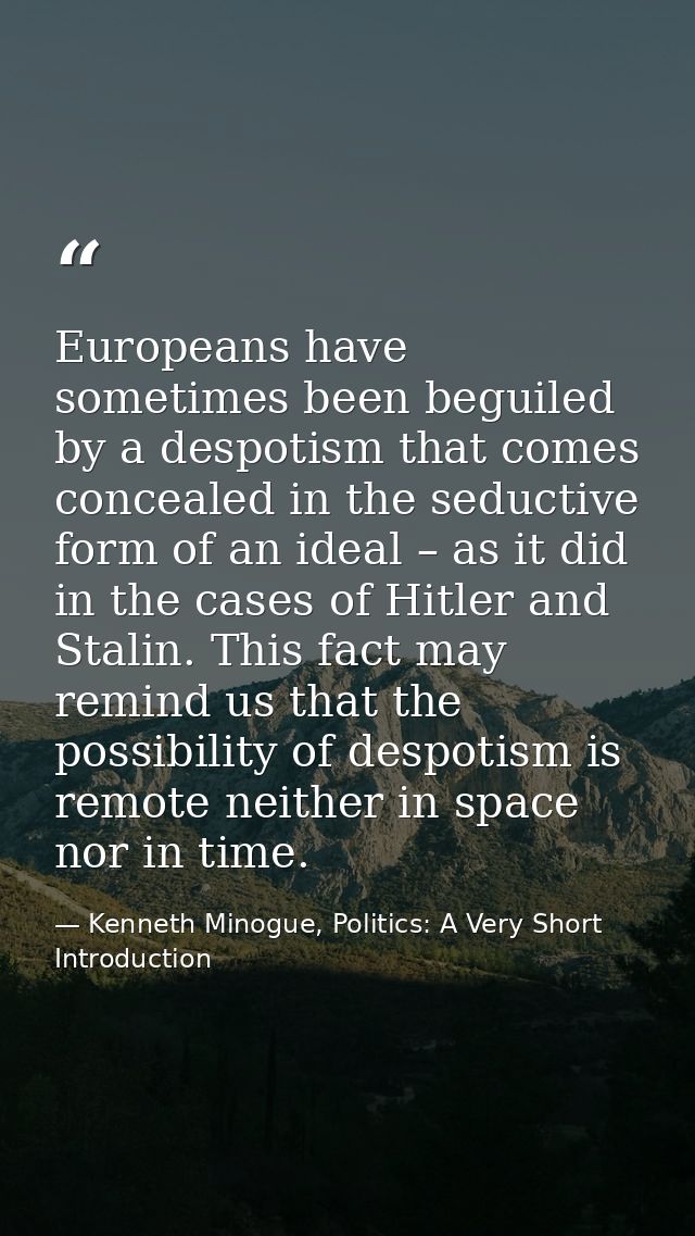 Europeans have sometimes been beguiled by a despotism that comes concealed in the seductive form of an ideal – as it did — Kenneth Minogue, Politics: A Very Short Introduction