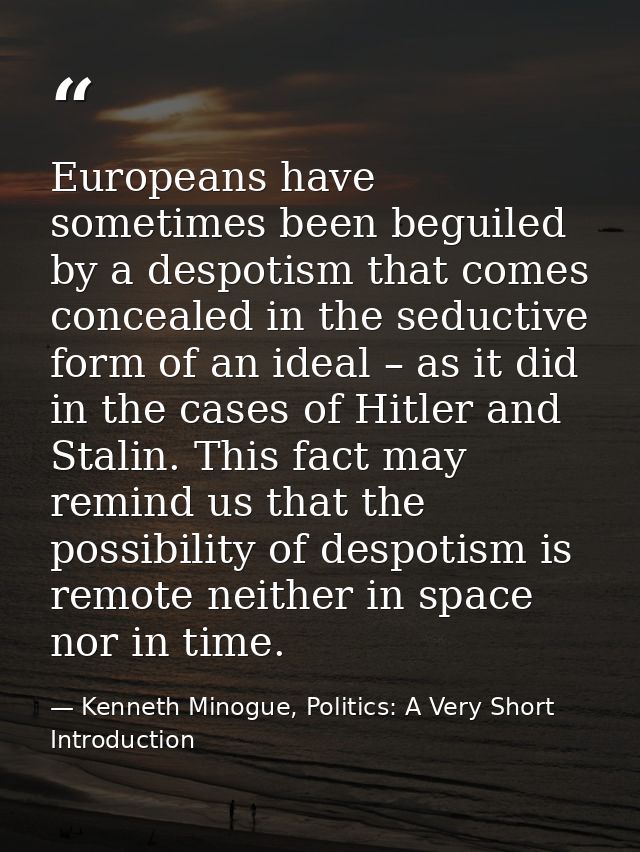 Europeans have sometimes been beguiled by a despotism that comes concealed in the seductive form of an ideal – as it did — Kenneth Minogue, Politics: A Very Short Introduction