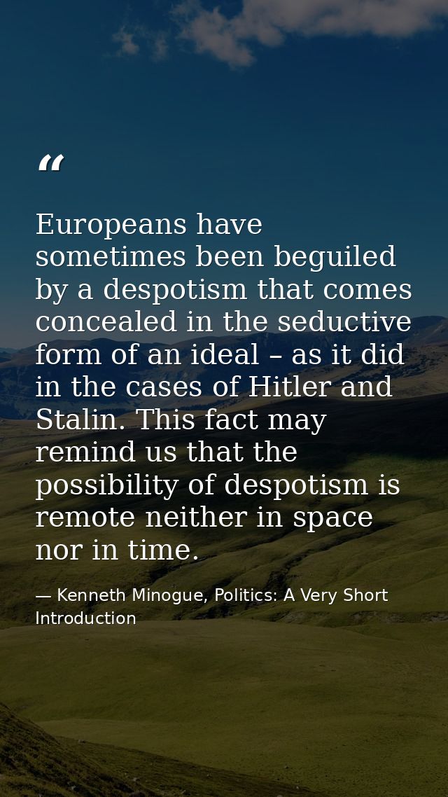 Europeans have sometimes been beguiled by a despotism that comes concealed in the seductive form of an ideal – as it did — Kenneth Minogue, Politics: A Very Short Introduction