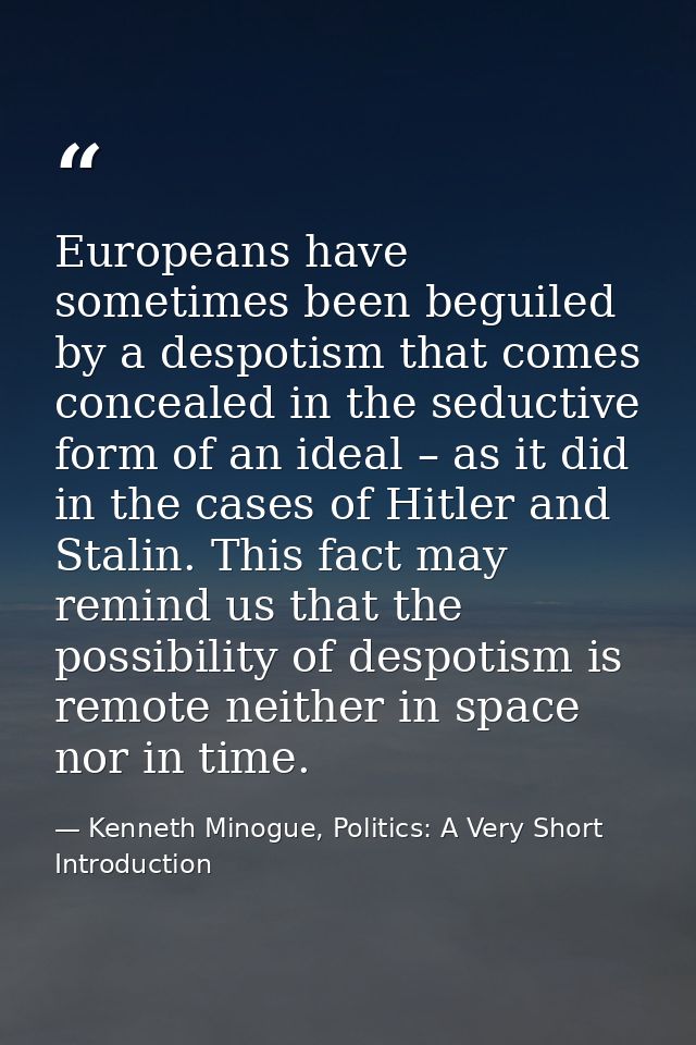 Europeans have sometimes been beguiled by a despotism that comes concealed in the seductive form of an ideal – as it did — Kenneth Minogue, Politics: A Very Short Introduction