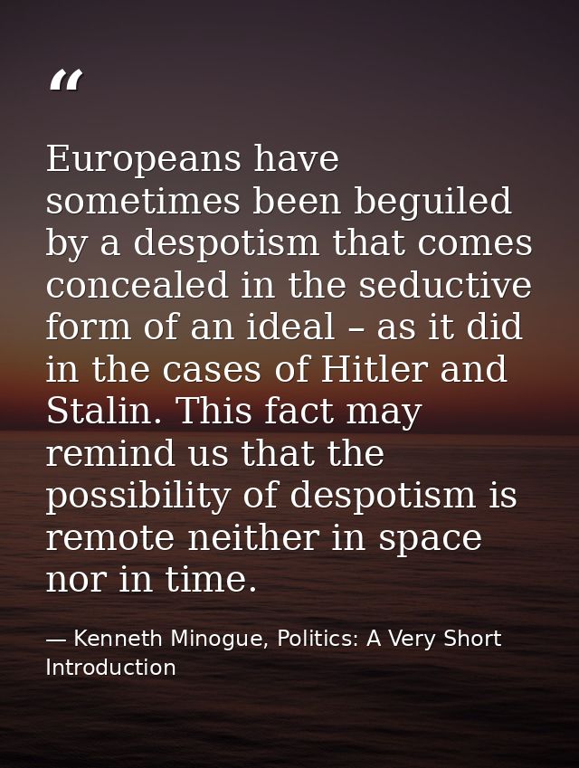 Europeans have sometimes been beguiled by a despotism that comes concealed in the seductive form of an ideal – as it did — Kenneth Minogue, Politics: A Very Short Introduction
