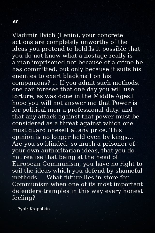 Vladimir Ilyich (Lenin), your concrete actions are completely unworthy of the ideas you pretend to hold.Is it possible t — Pyotr Kropotkin